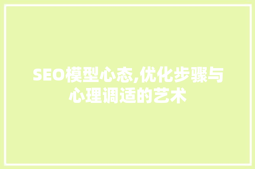SEO模型心态,优化步骤与心理调适的艺术 搜狗SEO