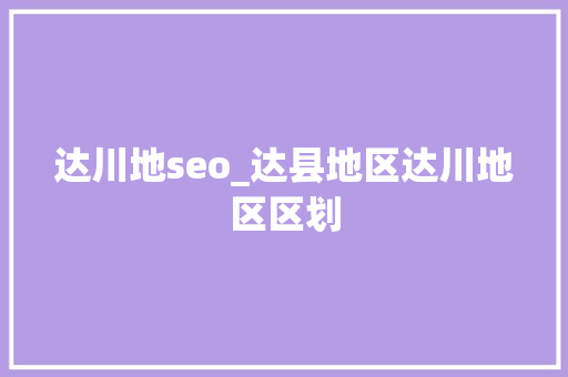 达川地seo_达县地区达川地区区划 达川地seo_达县地区达川地区区划 搜狗SEO