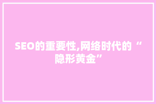SEO的重要性,网络时代的“隐形黄金”