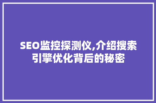 SEO监控探测仪,介绍搜索引擎优化背后的秘密