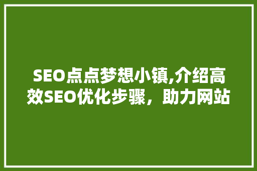 SEO点点梦想小镇,介绍高效SEO优化步骤，助力网站排名提升 网站建设公司