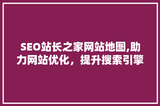 SEO站长之家网站地图,助力网站优化，提升搜索引擎排名 必应SEO