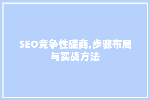 SEO竞争性磋商,步骤布局与实战方法