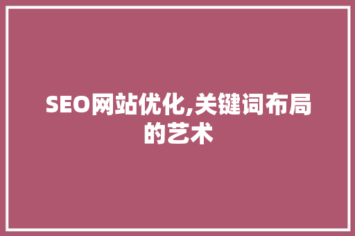 SEO网站优化,关键词布局的艺术 百度SEO