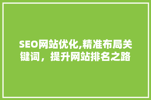 SEO网站优化,精准布局关键词,提升网站排名之路 必应SEO SEO网站优化,精准布局关键词,提升网站排名之路 必应SEO