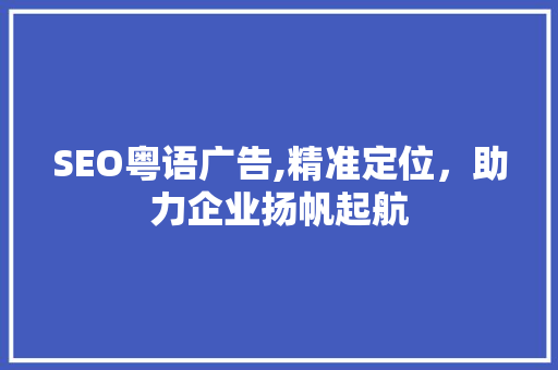 SEO粤语广告,精准定位，助力企业扬帆起航
