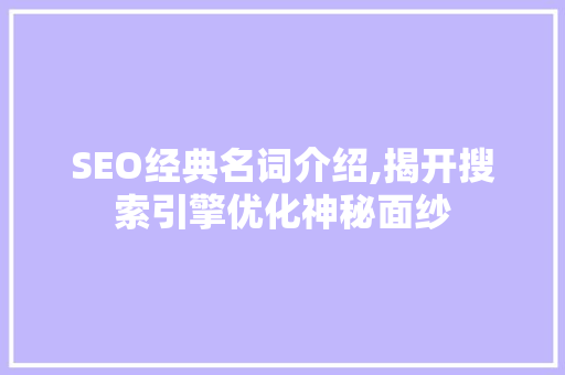SEO经典名词介绍,揭开搜索引擎优化神秘面纱 神马SEO