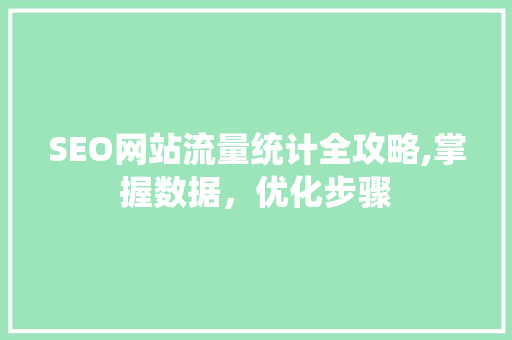 SEO网站流量统计全攻略,掌握数据，优化步骤 百度SEO