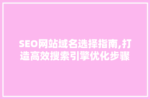 SEO网站域名选择指南,打造高效搜索引擎优化步骤 神马SEO