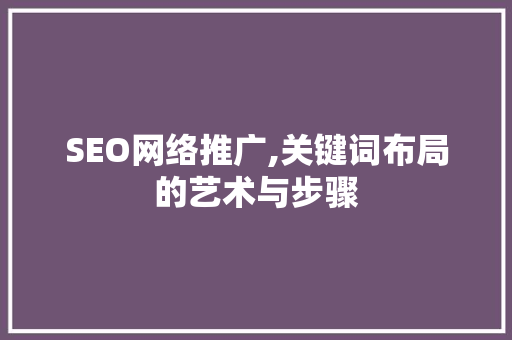 SEO网络推广,关键词布局的艺术与步骤 网站建设公司