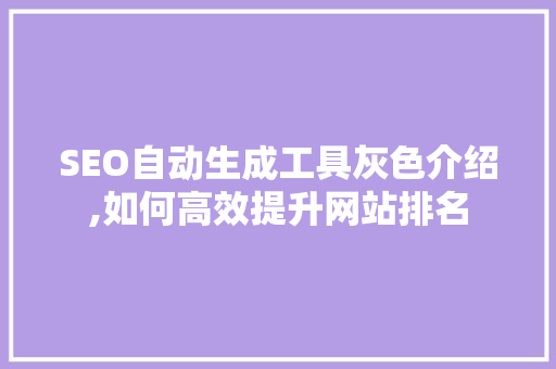SEO自动生成工具灰色介绍,如何高效提升网站排名