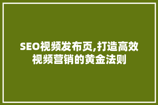 SEO视频发布页,打造高效视频营销的黄金法则 SEO关键词