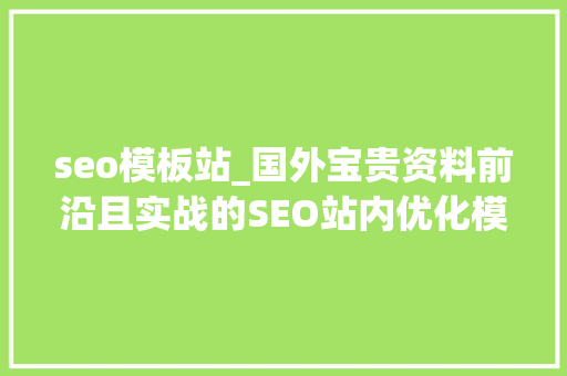 seo模板站_国外宝贵资料前沿且实战的SEO站内优化模板 seo模板站_国外宝贵资料前沿且实战的SEO站内优化模板 搜狗SEO