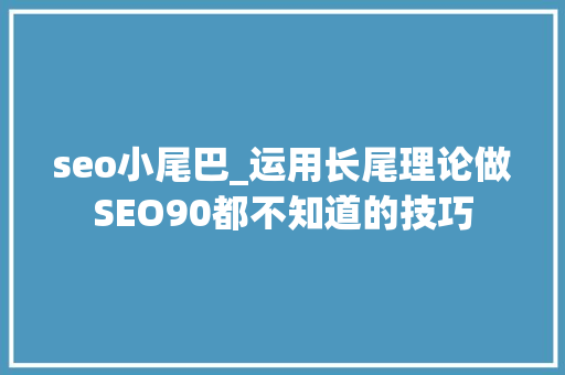 seo小尾巴_运用长尾理论做SEO90都不知道的技巧 seo小尾巴_运用长尾理论做SEO90都不知道的技巧 网站建设公司