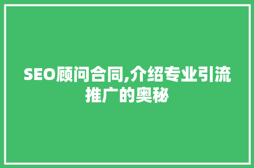 SEO顾问合同,介绍专业引流推广的奥秘
