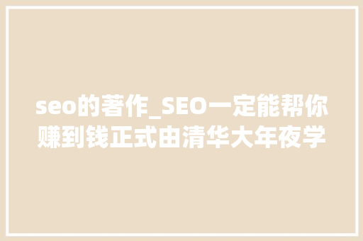seo的著作_SEO一定能帮你赚到钱正式由清华大年夜学出版社出版了 seo的著作_SEO一定能帮你赚到钱正式由清华大年夜学出版社出版了 必应SEO