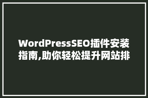 WordPressSEO插件安装指南,助你轻松提升网站排名 网站建设公司