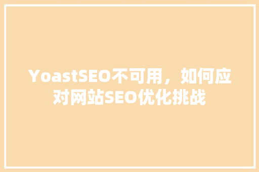 YoastSEO不可用，如何应对网站SEO优化挑战