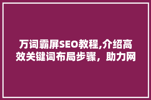 万词霸屏SEO教程,介绍高效关键词布局步骤，助力网站排名提升 必应SEO