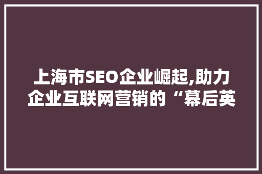 上海市SEO企业崛起,助力企业互联网营销的“幕后英雄” 神马SEO
