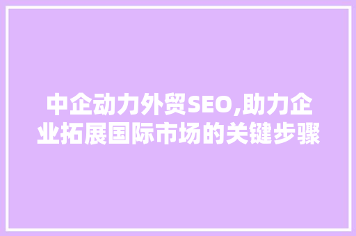 中企动力外贸SEO,助力企业拓展国际市场的关键步骤 SEO关键词