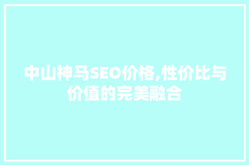 中山神马SEO价格,性价比与价值的完美融合