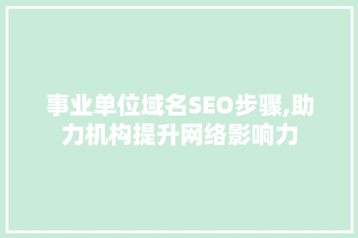 事业单位域名SEO步骤,助力机构提升网络影响力 SEO关键词