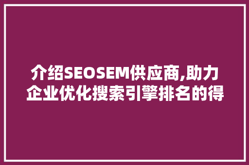 介绍SEOSEM供应商,助力企业优化搜索引擎排名的得力助手 百度SEO