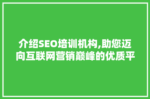 介绍SEO培训机构,助您迈向互联网营销巅峰的优质平台 百度SEO