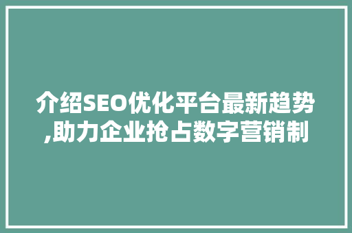 介绍SEO优化平台最新趋势,助力企业抢占数字营销制高点 SEO关键词