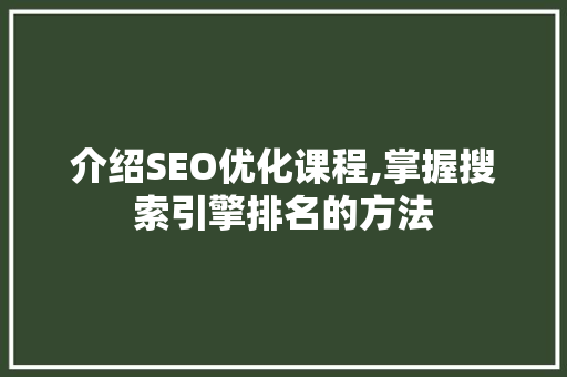 介绍SEO优化课程,掌握搜索引擎排名的方法 神马SEO