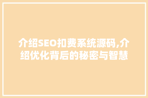 介绍SEO扣费系统源码,介绍优化背后的秘密与智慧