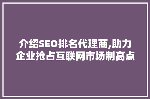 介绍SEO排名代理商,助力企业抢占互联网市场制高点的秘密武器 必应SEO