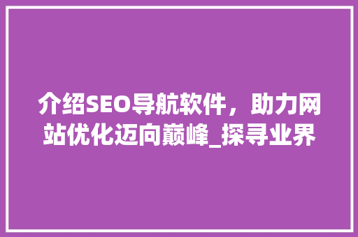 介绍SEO导航软件，助力网站优化迈向巅峰_探寻业界好评如潮的五大热门工具 神马SEO