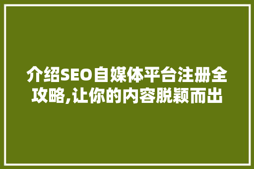 介绍SEO自媒体平台注册全攻略,让你的内容脱颖而出！ 网站建设公司