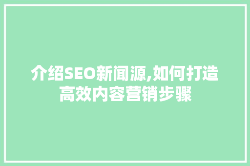 介绍SEO新闻源,如何打造高效内容营销步骤