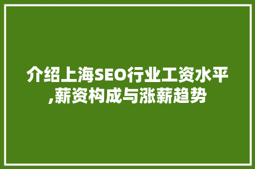 介绍上海SEO行业工资水平,薪资构成与涨薪趋势