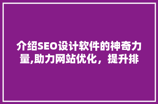 介绍SEO设计软件的神奇力量,助力网站优化，提升排名的得力助手 必应SEO
