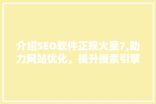 介绍SEO软件正规火星7,助力网站优化，提升搜索引擎排名 必应SEO