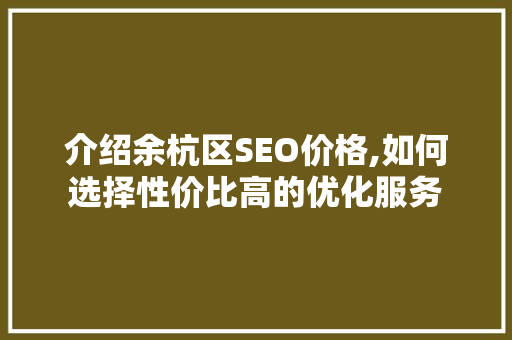 介绍余杭区SEO价格,如何选择性价比高的优化服务 网站建设公司