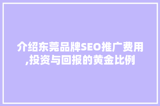 介绍东莞品牌SEO推广费用,投资与回报的黄金比例 必应SEO