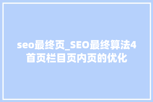seo最终页_SEO最终算法4首页栏目页内页的优化 seo最终页_SEO最终算法4首页栏目页内页的优化 SEO关键词