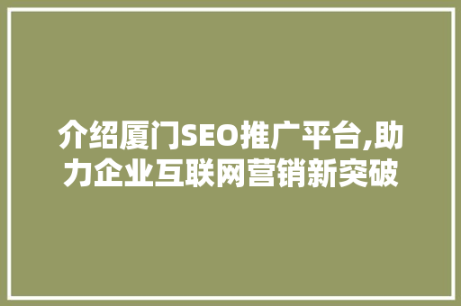 介绍厦门SEO推广平台,助力企业互联网营销新突破 神马SEO