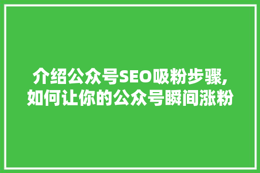 介绍公众号SEO吸粉步骤,如何让你的公众号瞬间涨粉 搜狗SEO