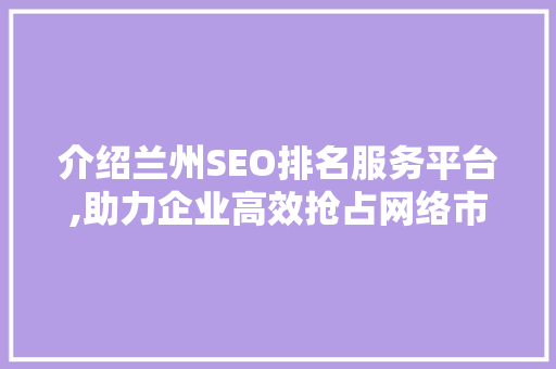 介绍兰州SEO排名服务平台,助力企业高效抢占网络市场 网站建设公司