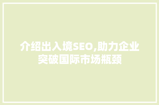 介绍出入境SEO,助力企业突破国际市场瓶颈 神马SEO