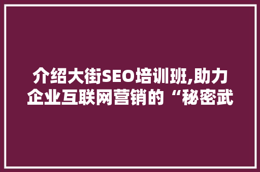 介绍大街SEO培训班,助力企业互联网营销的“秘密武器” SEO关键词