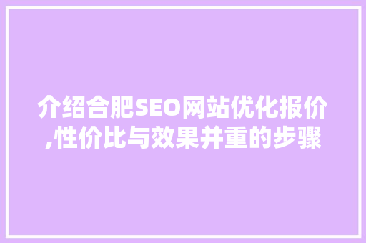 介绍合肥SEO网站优化报价,性价比与效果并重的步骤选择