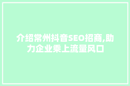 介绍常州抖音SEO招商,助力企业乘上流量风口