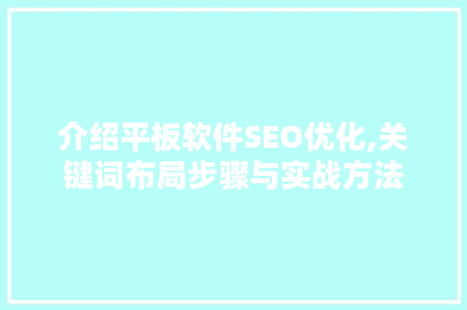 介绍平板软件SEO优化,关键词布局步骤与实战方法